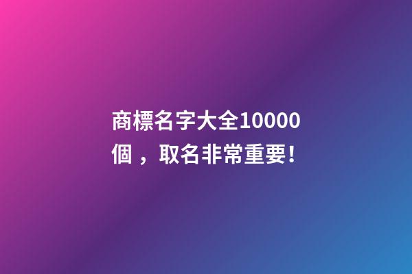 商標名字大全10000個，取名非常重要！